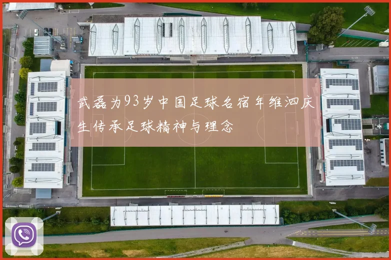 武磊为93岁中国足球名宿年维泗庆生传承足球精神与理念
