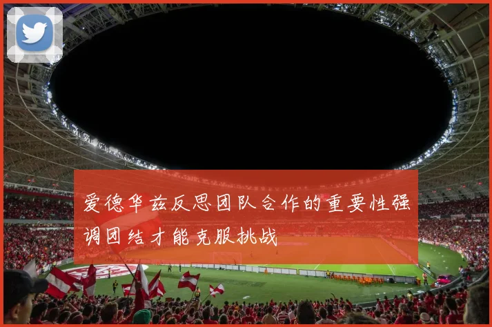 爱德华兹反思团队合作的重要性强调团结才能克服挑战