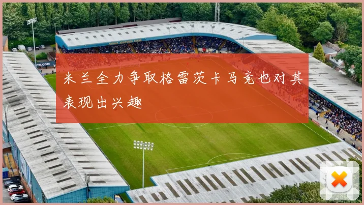 米兰全力争取格雷茨卡马竞也对其表现出兴趣