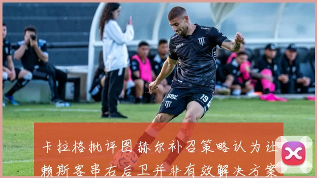 卡拉格批评图赫尔补召策略认为让赖斯客串右后卫并非有效解决方案