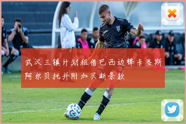 武汉三镇计划租借巴西边锋卡洛斯阿尔贝托并附加买断条款