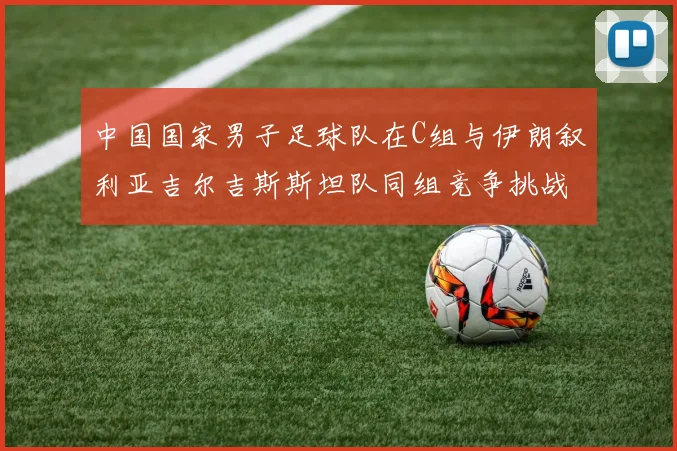 中国国家男子足球队在C组与伊朗叙利亚吉尔吉斯斯坦队同组竞争挑战赛程