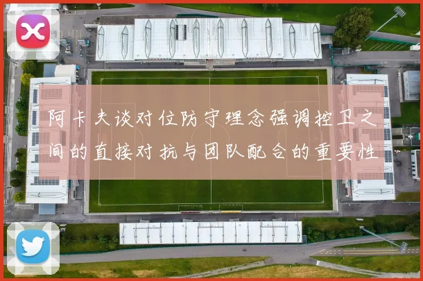 阿卡夫谈对位防守理念强调控卫之间的直接对抗与团队配合的重要性